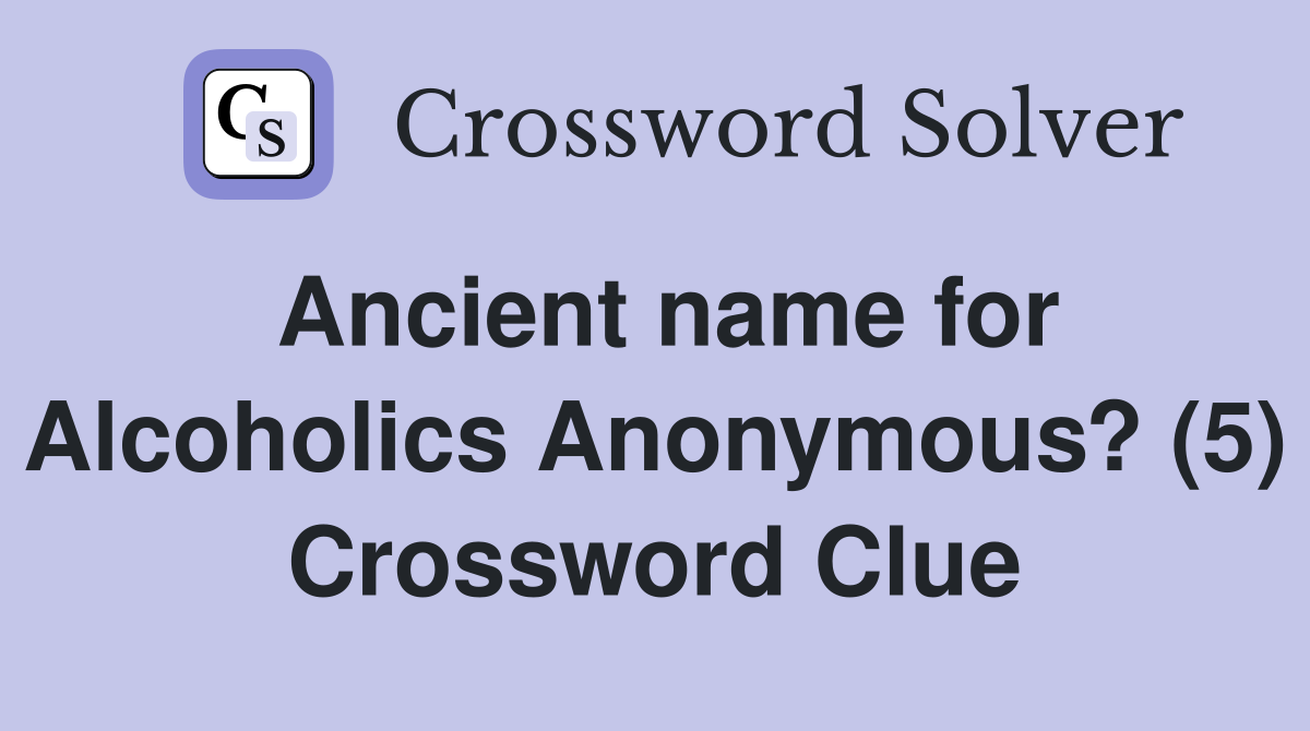 Ancient name for Alcoholics Anonymous? (5) Crossword Clue Answers